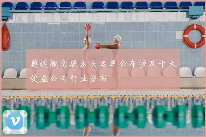 奥运概念股龙头名单公布涉及十大受益公司行业分布