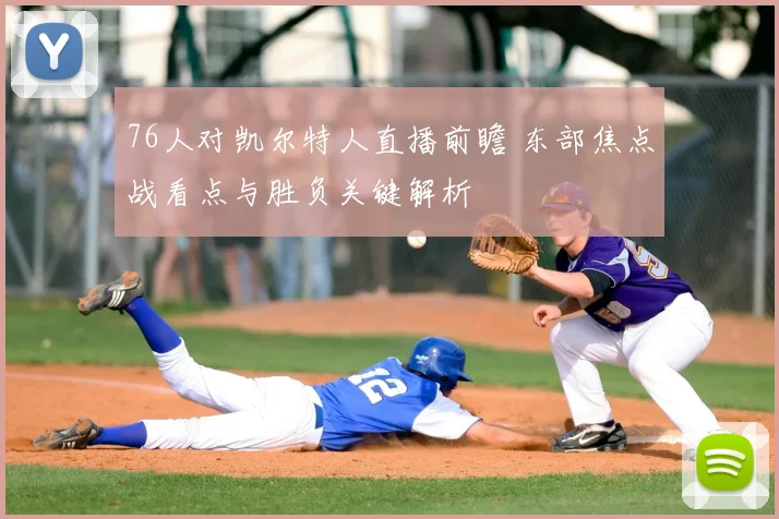 76人对凯尔特人直播前瞻 东部焦点战看点与胜负关键解析